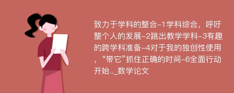 致力于学科的整合-1学科综合，呼吁整个人的发展-2跳出教学学科-3有趣的跨学科准备-4对于我的独创性使用，“带它”抓住正确的时间-6全面行动开始.._数学论文