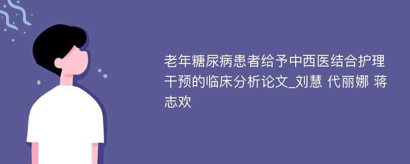 老年糖尿病患者给予中西医结合护理干预的临床分析论文_刘慧 代丽娜 蒋志欢