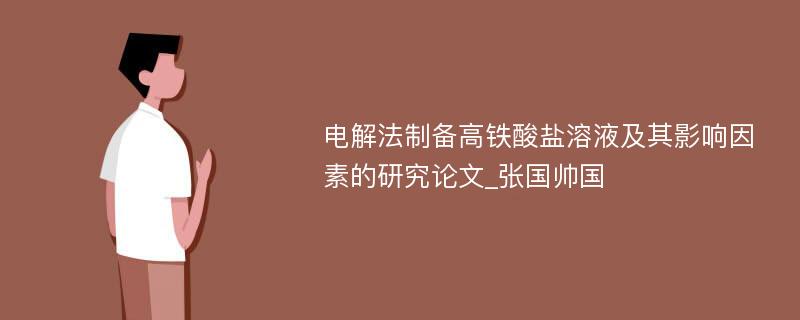 电解法制备高铁酸盐溶液及其影响因素的研究论文_张国帅国