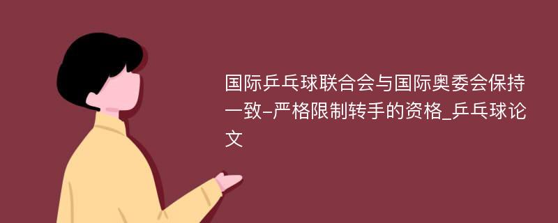 国际乒乓球联合会与国际奥委会保持一致-严格限制转手的资格_乒乓球论文