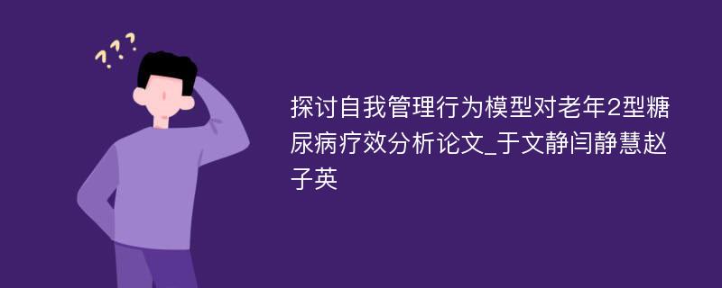 探讨自我管理行为模型对老年2型糖尿病疗效分析论文_于文静闫静慧赵子英