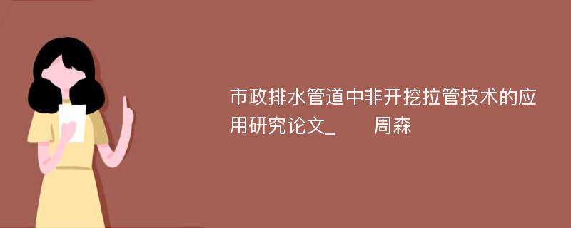 市政排水管道中非开挖拉管技术的应用研究论文_　　周森