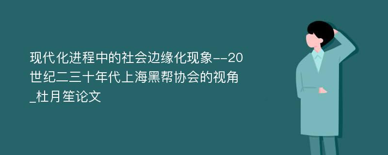 现代化进程中的社会边缘化现象--20世纪二三十年代上海黑帮协会的视角_杜月笙论文