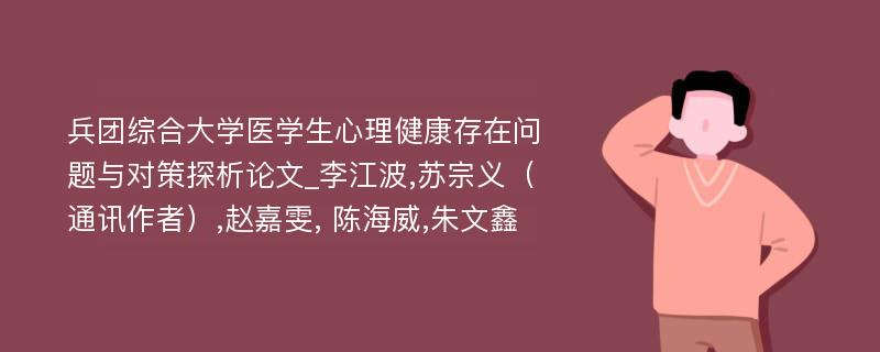 兵团综合大学医学生心理健康存在问题与对策探析论文_李江波,苏宗义（通讯作者）,赵嘉雯, 陈海威,朱文鑫