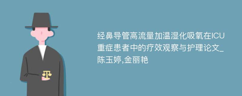 经鼻导管高流量加温湿化吸氧在ICU重症患者中的疗效观察与护理论文_陈玉婷,金丽艳