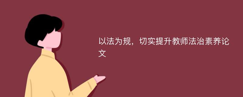 以法为规，切实提升教师法治素养论文