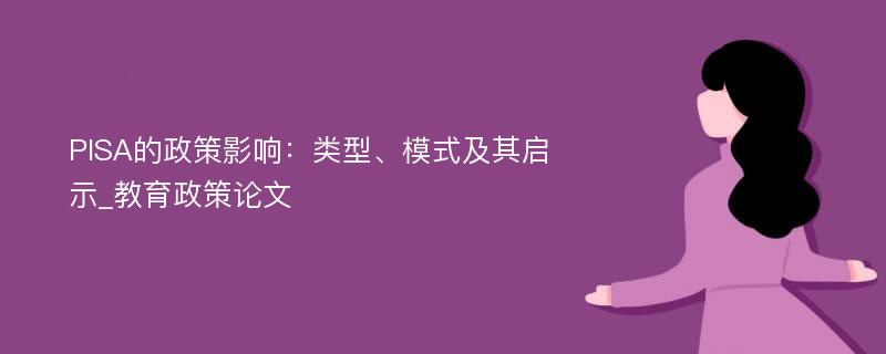 PISA的政策影响：类型、模式及其启示_教育政策论文