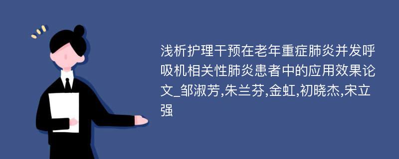 浅析护理干预在老年重症肺炎并发呼吸机相关性肺炎患者中的应用效果论文_邹淑芳,朱兰芬,金虹,初晓杰,宋立强