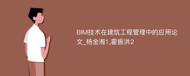 BIM技术在建筑工程管理中的应用论文_杨金湘1,霍振洪2