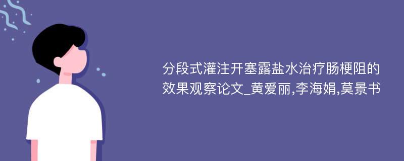 分段式灌注开塞露盐水治疗肠梗阻的效果观察论文_黄爱丽,李海娟,莫景书