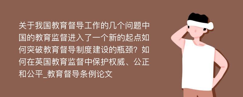 关于我国教育督导工作的几个问题中国的教育监督进入了一个新的起点如何突破教育督导制度建设的瓶颈？如何在英国教育监督中保护权威、公正和公平_教育督导条例论文