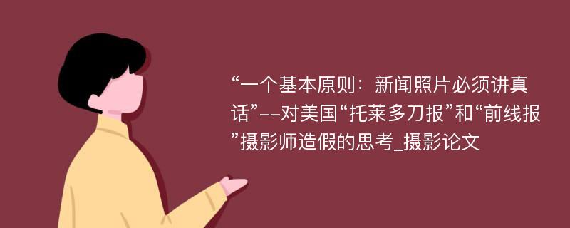 “一个基本原则：新闻照片必须讲真话”--对美国“托莱多刀报”和“前线报”摄影师造假的思考_摄影论文