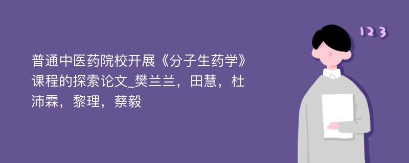 普通中医药院校开展《分子生药学》课程的探索论文_樊兰兰，田慧，杜沛霖，黎理，蔡毅 