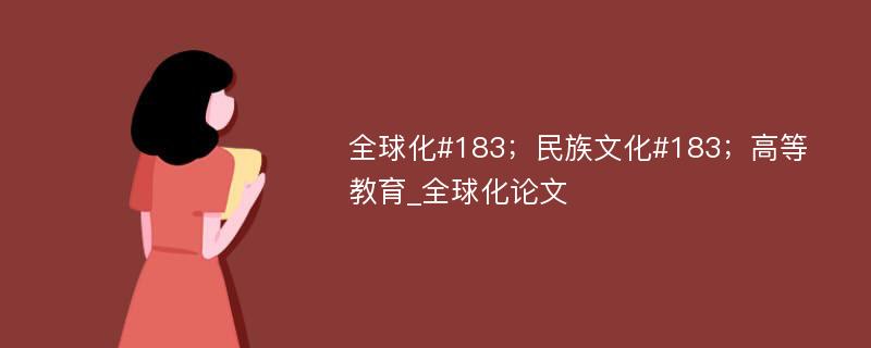 全球化#183；民族文化#183；高等教育_全球化论文