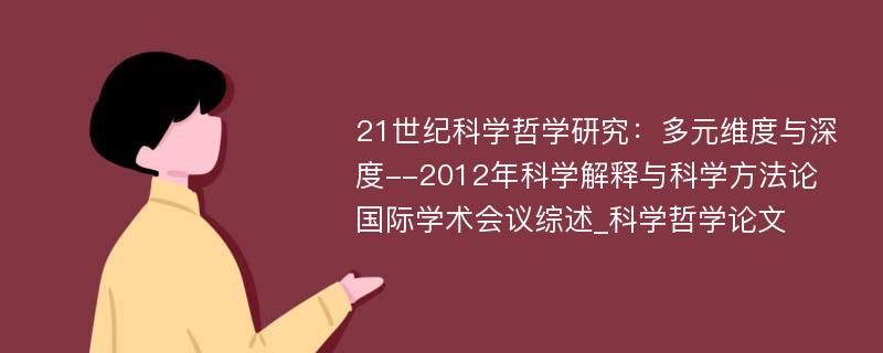 21世纪科学哲学研究：多元维度与深度--2012年科学解释与科学方法论国际学术会议综述_科学哲学论文