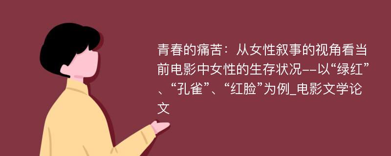 青春的痛苦：从女性叙事的视角看当前电影中女性的生存状况--以“绿红”、“孔雀”、“红脸”为例_电影文学论文