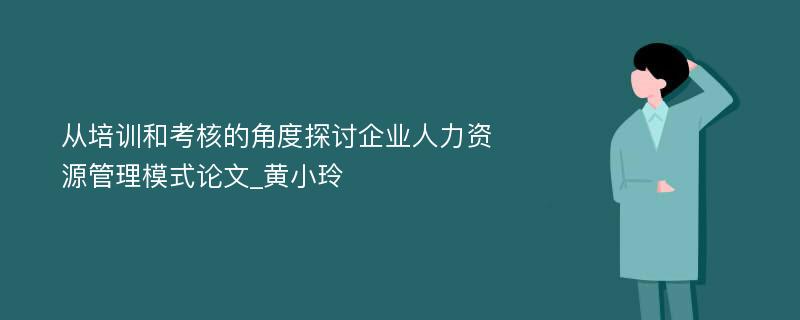 从培训和考核的角度探讨企业人力资源管理模式论文_黄小玲