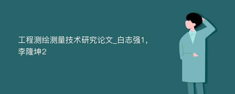 工程测绘测量技术研究论文_白志强1,李隆坤2