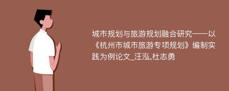 城市规划与旅游规划融合研究——以《杭州市城市旅游专项规划》编制实践为例论文_汪泓,杜志勇