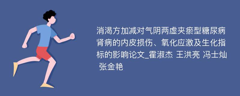 消渴方加减对气阴两虚夹瘀型糖尿病肾病的内皮损伤、氧化应激及生化指标的影响论文_霍淑杰 王洪亮 冯士灿 张金艳