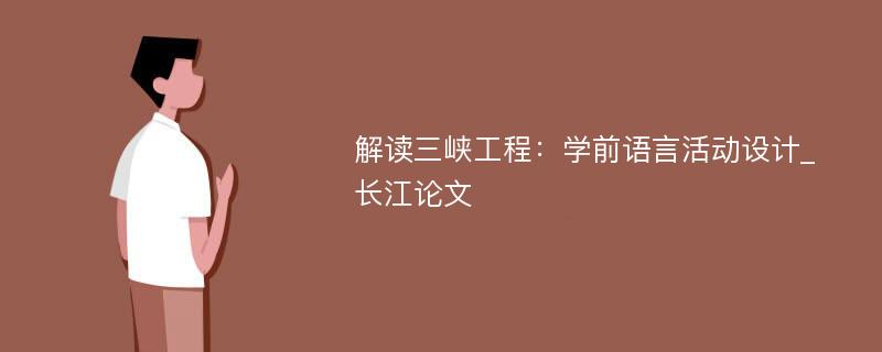 解读三峡工程：学前语言活动设计_长江论文