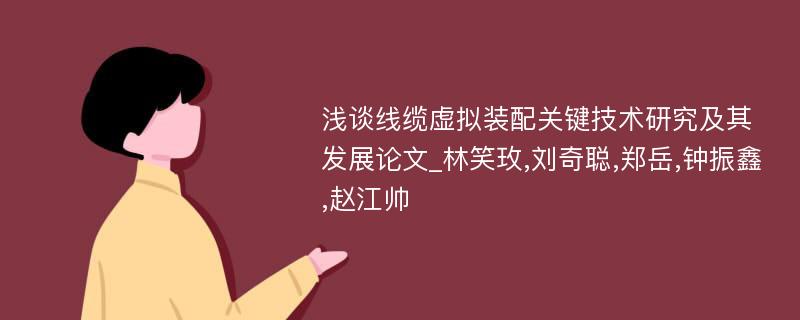 浅谈线缆虚拟装配关键技术研究及其发展论文_林笑玫,刘奇聪,郑岳,钟振鑫,赵江帅