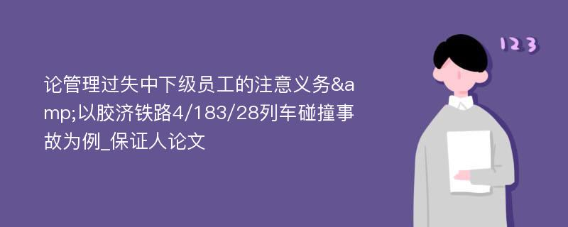 论管理过失中下级员工的注意义务&以胶济铁路4/183/28列车碰撞事故为例_保证人论文