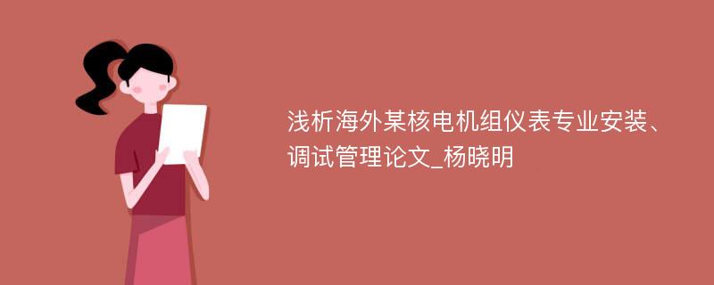 浅析海外某核电机组仪表专业安装、调试管理论文_杨晓明