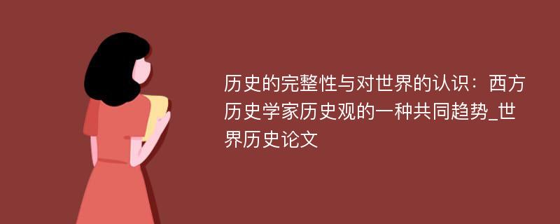 历史的完整性与对世界的认识：西方历史学家历史观的一种共同趋势_世界历史论文