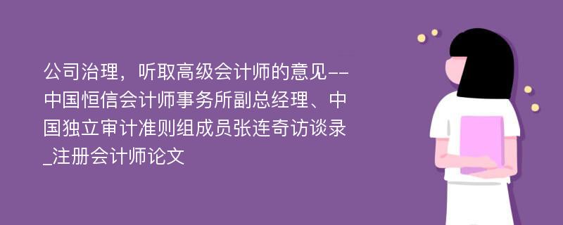 公司治理，听取高级会计师的意见--中国恒信会计师事务所副总经理、中国独立审计准则组成员张连奇访谈录_注册会计师论文