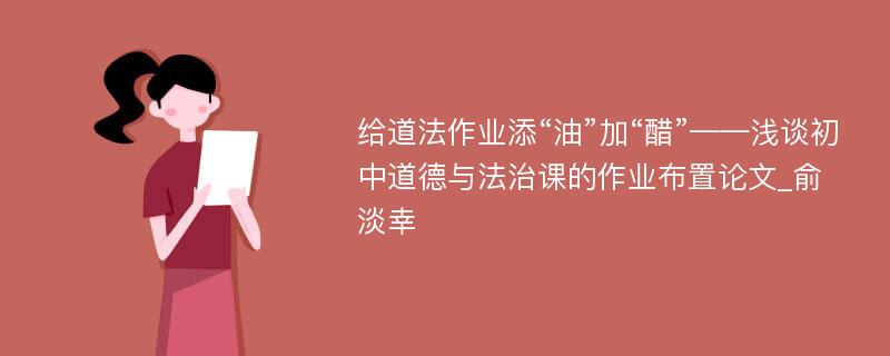 给道法作业添“油”加“醋”——浅谈初中道德与法治课的作业布置论文_俞淡幸