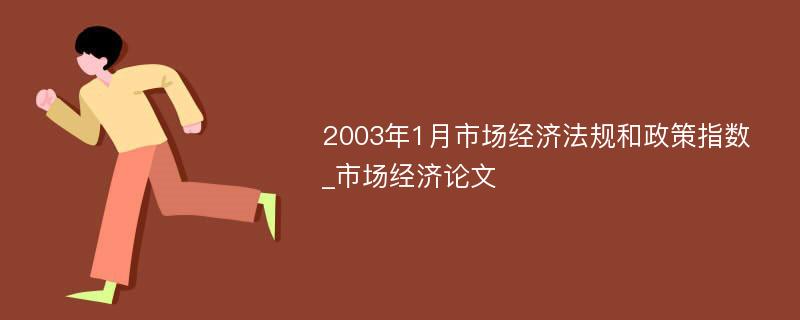 2003年1月市场经济法规和政策指数_市场经济论文