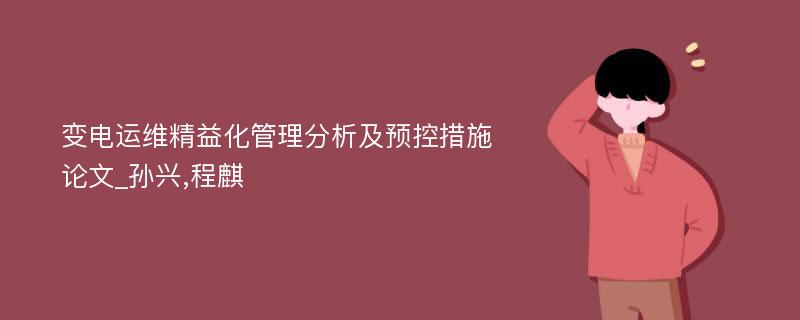 变电运维精益化管理分析及预控措施论文_孙兴,程麒