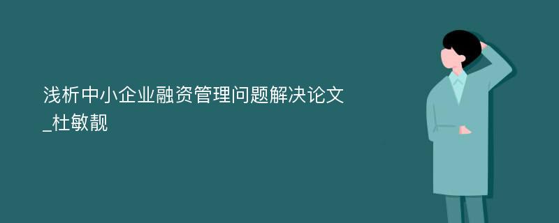 浅析中小企业融资管理问题解决论文_杜敏靓