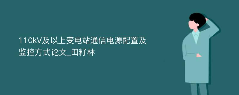 110kV及以上变电站通信电源配置及监控方式论文_田籽林