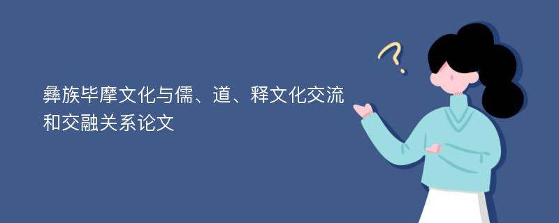 彝族毕摩文化与儒、道、释文化交流和交融关系论文