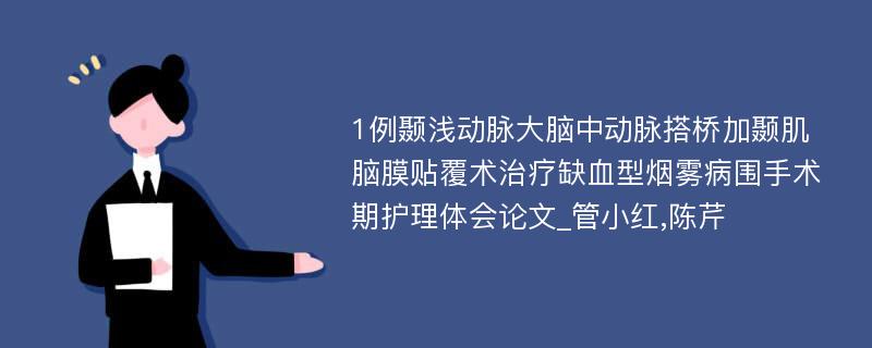 1例颞浅动脉大脑中动脉搭桥加颞肌脑膜贴覆术治疗缺血型烟雾病围手术期护理体会论文_管小红,陈芹