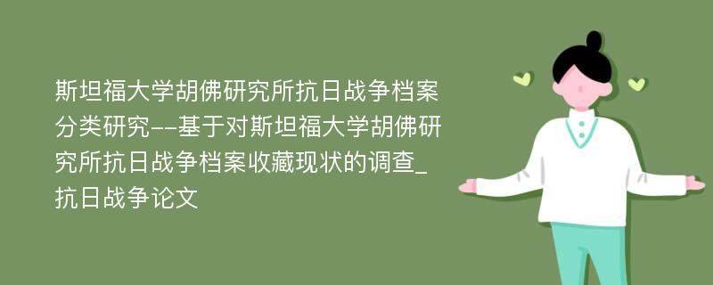 斯坦福大学胡佛研究所抗日战争档案分类研究--基于对斯坦福大学胡佛研究所抗日战争档案收藏现状的调查_抗日战争论文