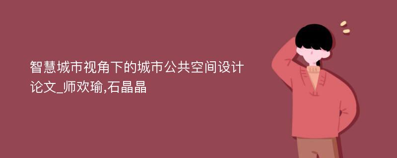 智慧城市视角下的城市公共空间设计论文_师欢瑜,石晶晶