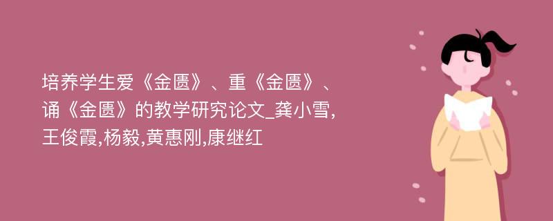 培养学生爱《金匮》、重《金匮》、诵《金匮》的教学研究论文_龚小雪,王俊霞,杨毅,黄惠刚,康继红