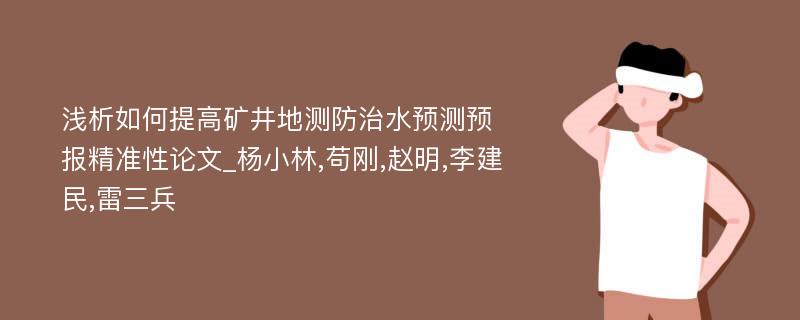 浅析如何提高矿井地测防治水预测预报精准性论文_杨小林,苟刚,赵明,李建民,雷三兵