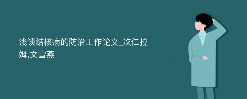 浅谈结核病的防治工作论文_次仁拉姆,文雪燕