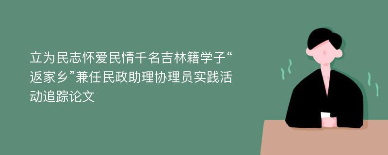 立为民志怀爱民情千名吉林籍学子“返家乡”兼任民政助理协理员实践活动追踪论文