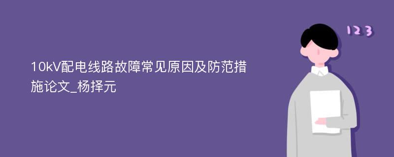 10kV配电线路故障常见原因及防范措施论文_杨择元