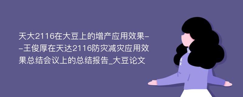 天大2116在大豆上的增产应用效果--王俊厚在天达2116防灾减灾应用效果总结会议上的总结报告_大豆论文