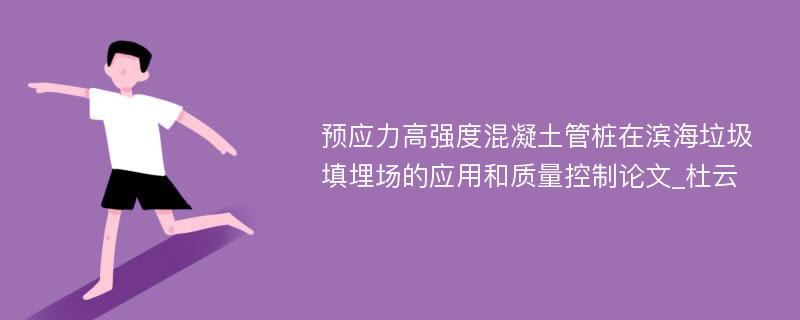 预应力高强度混凝土管桩在滨海垃圾填埋场的应用和质量控制论文_杜云