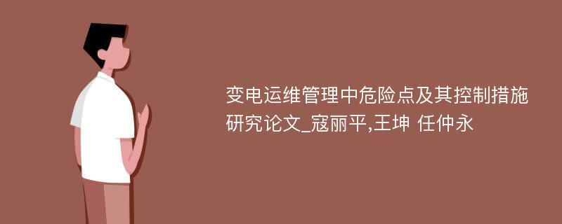 变电运维管理中危险点及其控制措施研究论文_寇丽平,王坤 任仲永