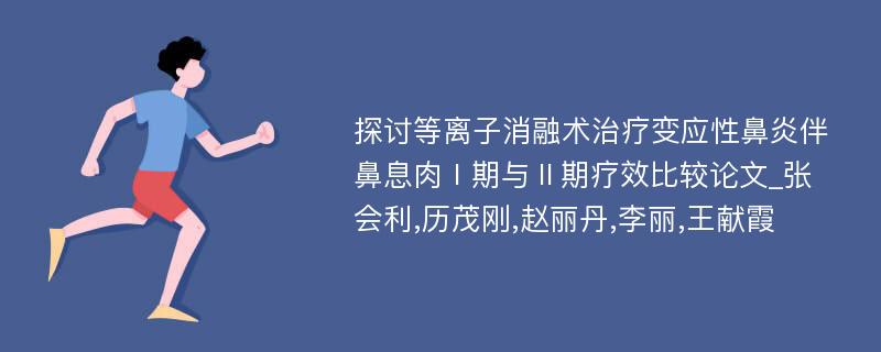 探讨等离子消融术治疗变应性鼻炎伴鼻息肉Ⅰ期与Ⅱ期疗效比较论文_张会利,历茂刚,赵丽丹,李丽,王献霞