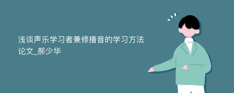 浅谈声乐学习者兼修播音的学习方法论文_郝少华