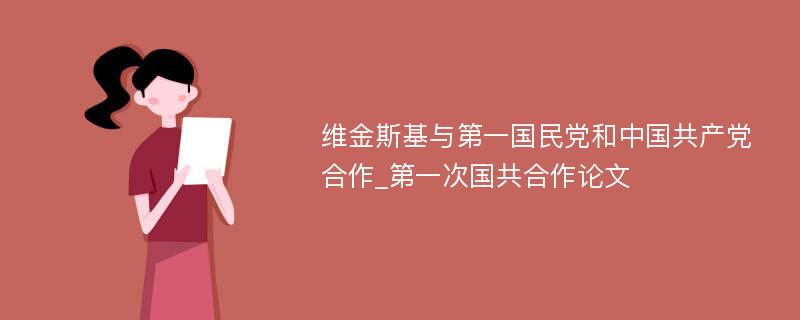 维金斯基与第一国民党和中国共产党合作_第一次国共合作论文